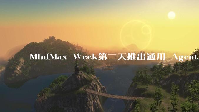 MiniMax Week第三天推出通用 Agent，体验如何？对行业会带来哪些影响？
